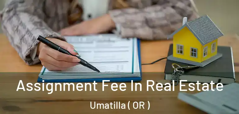  Assignment Fee In Real Estate Umatilla ( OR )