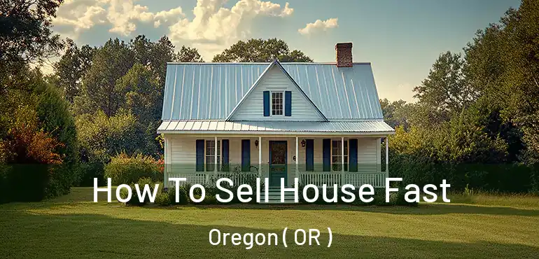 How To Sell House Fast Oregon ( OR )