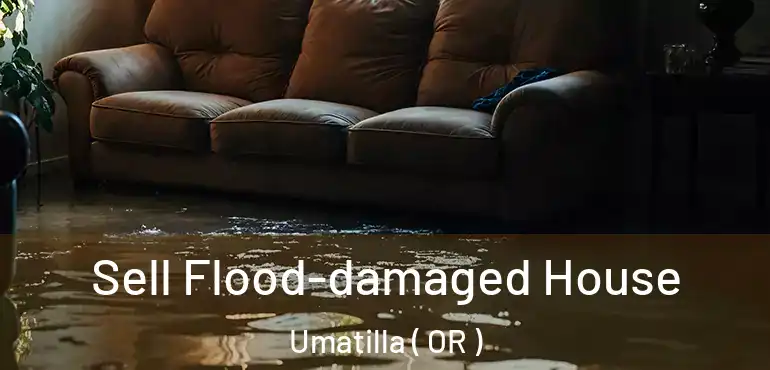  Sell Flood-damaged House Umatilla ( OR )