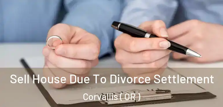  Sell House Due To Divorce Settlement Corvallis ( OR )