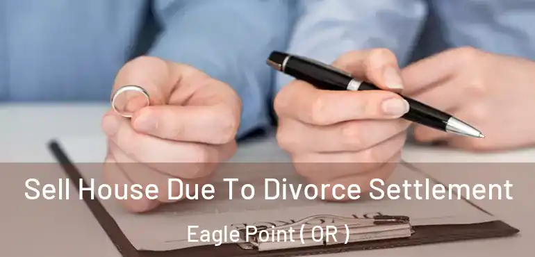  Sell House Due To Divorce Settlement Eagle Point ( OR )