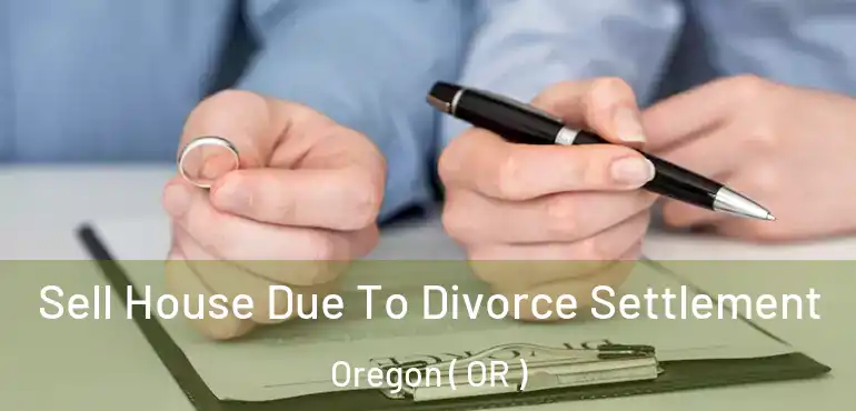  Sell House Due To Divorce Settlement Oregon ( OR )
