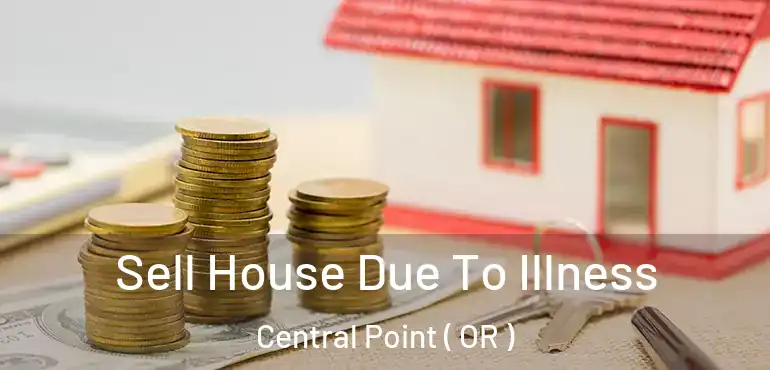  Sell House Due To Illness Central Point ( OR )