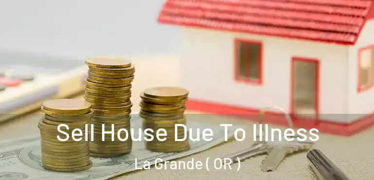  Sell House Due To Illness La Grande ( OR )