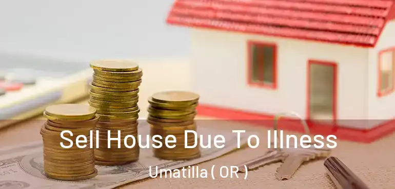  Sell House Due To Illness Umatilla ( OR )