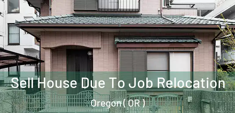  Sell House Due To Job Relocation Oregon ( OR )