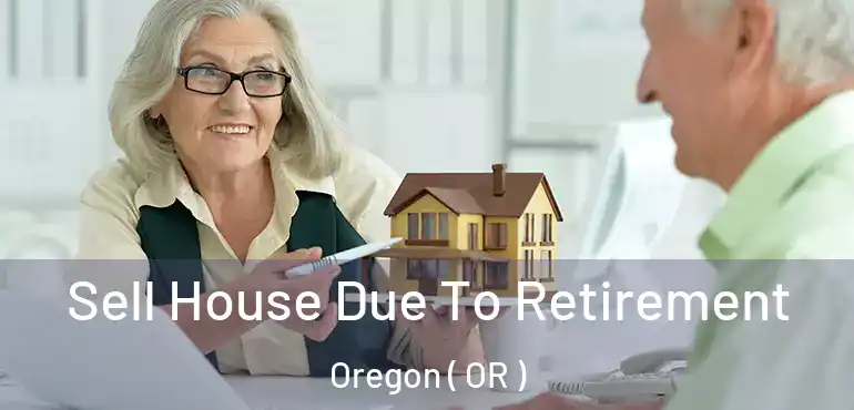  Sell House Due To Retirement Oregon ( OR )