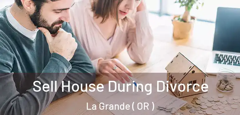  Sell House During Divorce La Grande ( OR )