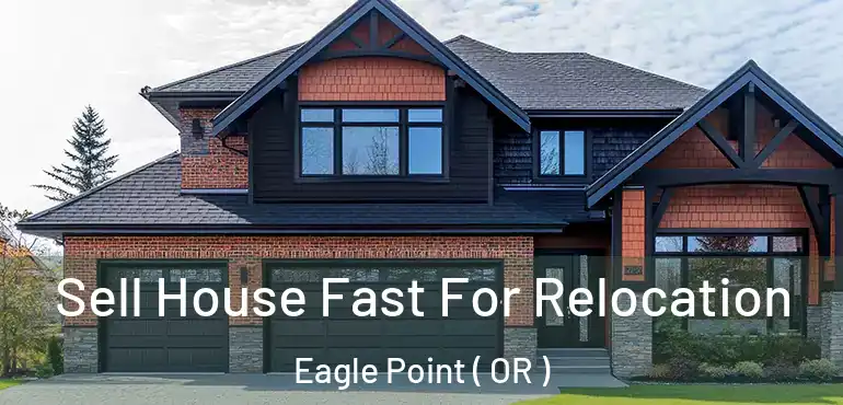  Sell House Fast For Relocation Eagle Point ( OR )