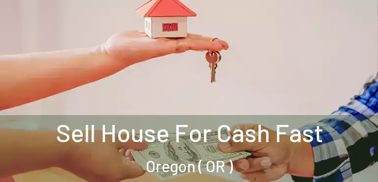  Sell House For Cash Fast Oregon ( OR )