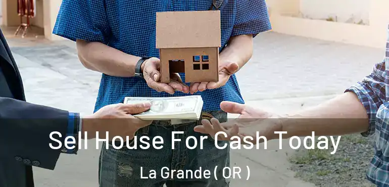  Sell House For Cash Today La Grande ( OR )