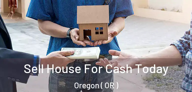  Sell House For Cash Today Oregon ( OR )
