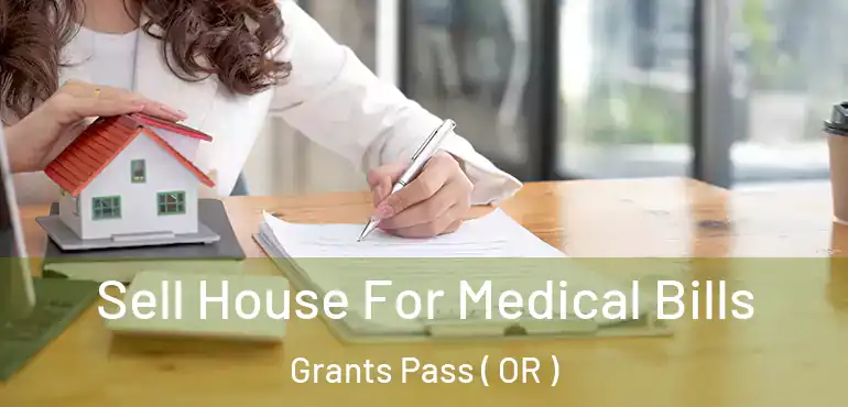  Sell House For Medical Bills Grants Pass ( OR )