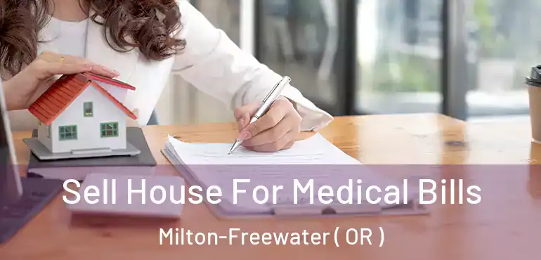  Sell House For Medical Bills Milton-Freewater ( OR )