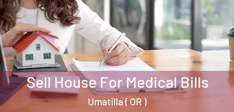  Sell House For Medical Bills Umatilla ( OR )