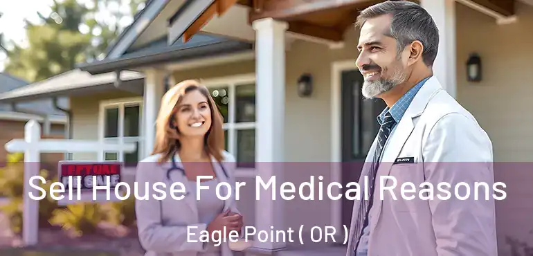  Sell House For Medical Reasons Eagle Point ( OR )
