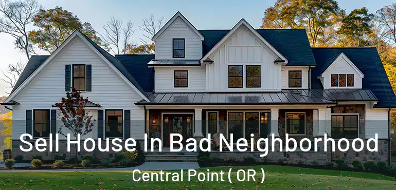  Sell House In Bad Neighborhood Central Point ( OR )