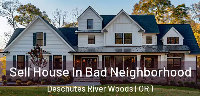  Sell House In Bad Neighborhood Deschutes River Woods ( OR )