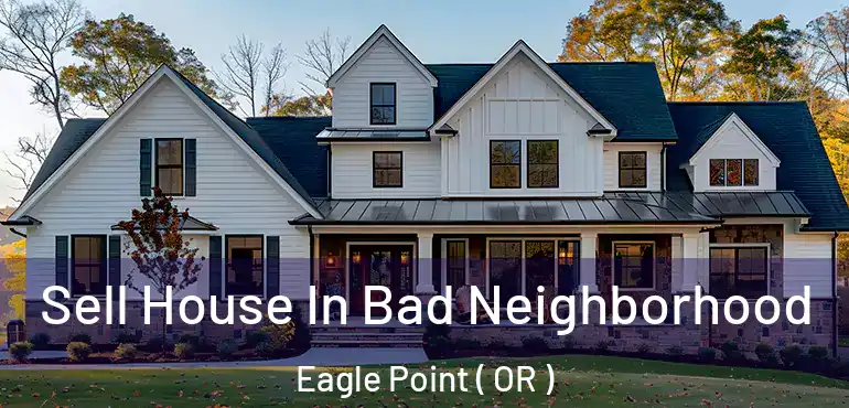  Sell House In Bad Neighborhood Eagle Point ( OR )