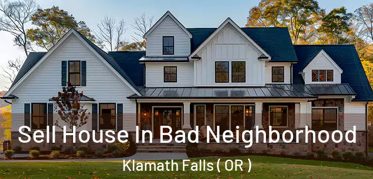  Sell House In Bad Neighborhood Klamath Falls ( OR )