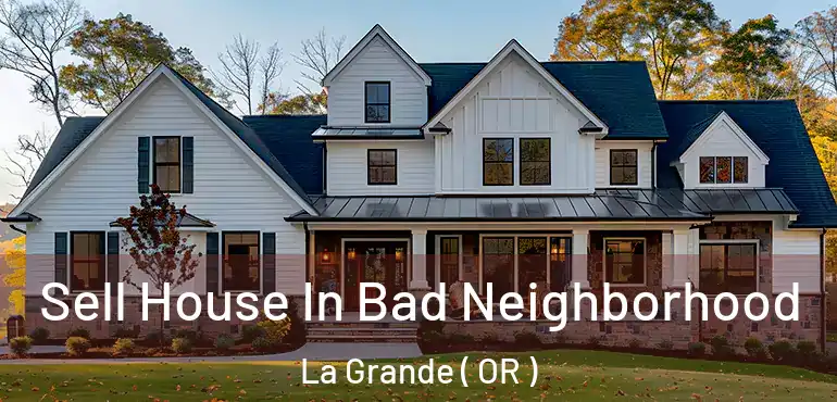  Sell House In Bad Neighborhood La Grande ( OR )