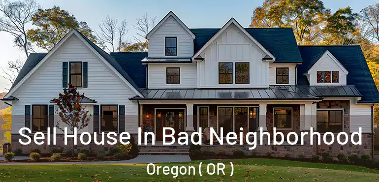  Sell House In Bad Neighborhood Oregon ( OR )