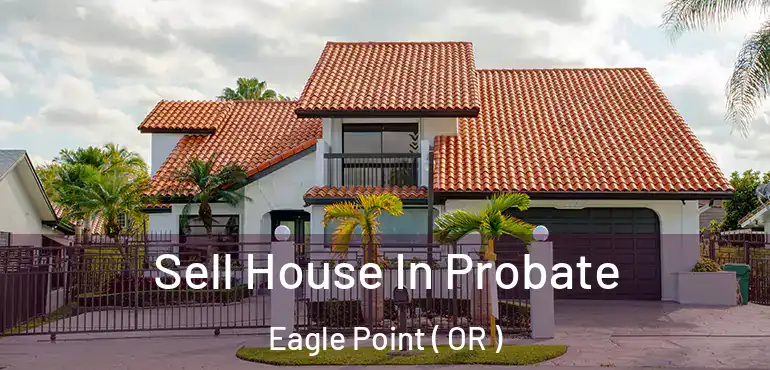  Sell House In Probate Eagle Point ( OR )