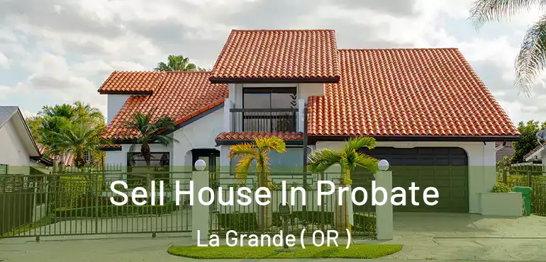  Sell House In Probate La Grande ( OR )