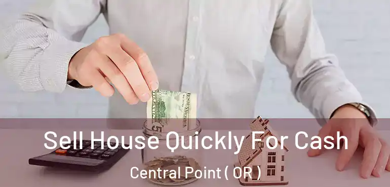  Sell House Quickly For Cash Central Point ( OR )