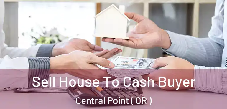  Sell House To Cash Buyer Central Point ( OR )