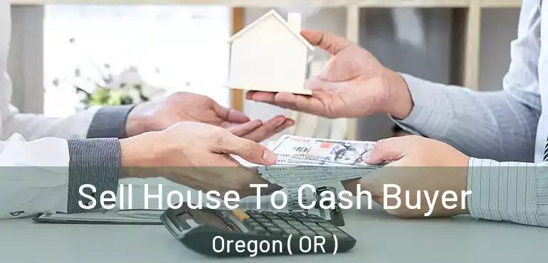 Sell House To Cash Buyer Oregon ( OR )