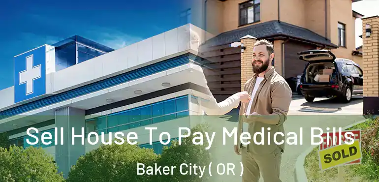  Sell House To Pay Medical Bills Baker City ( OR )