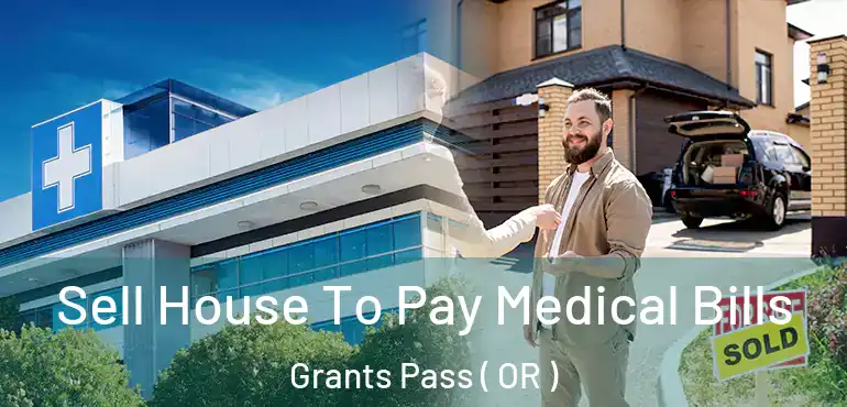  Sell House To Pay Medical Bills Grants Pass ( OR )