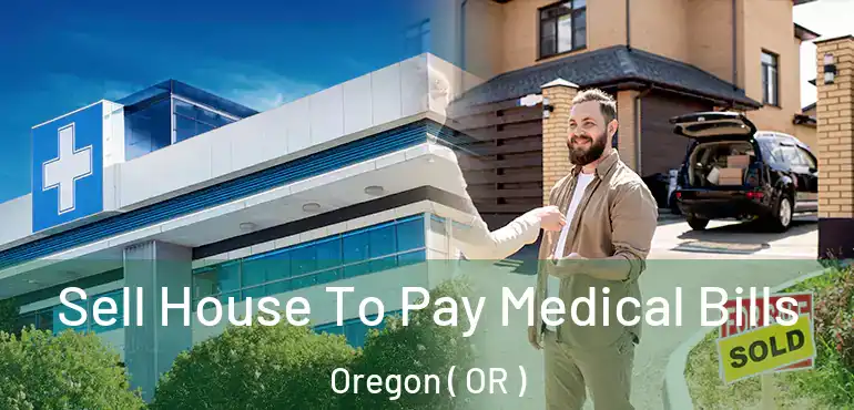  Sell House To Pay Medical Bills Oregon ( OR )