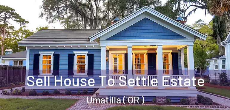  Sell House To Settle Estate Umatilla ( OR )