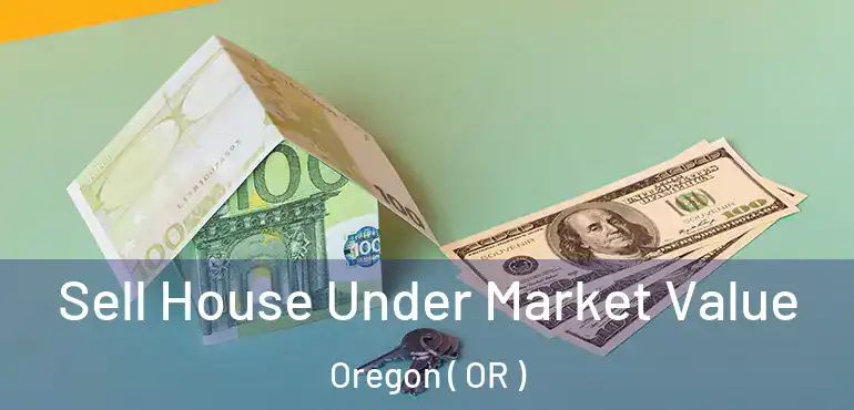  Sell House Under Market Value Oregon ( OR )
