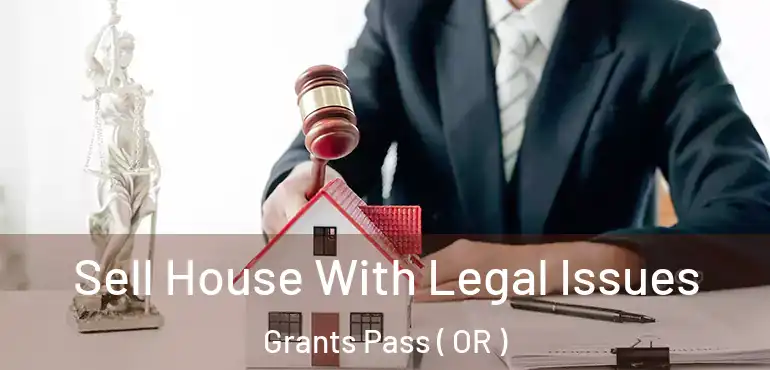  Sell House With Legal Issues Grants Pass ( OR )