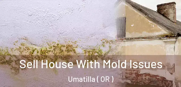  Sell House With Mold Issues Umatilla ( OR )