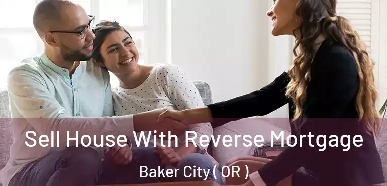  Sell House With Reverse Mortgage Baker City ( OR )