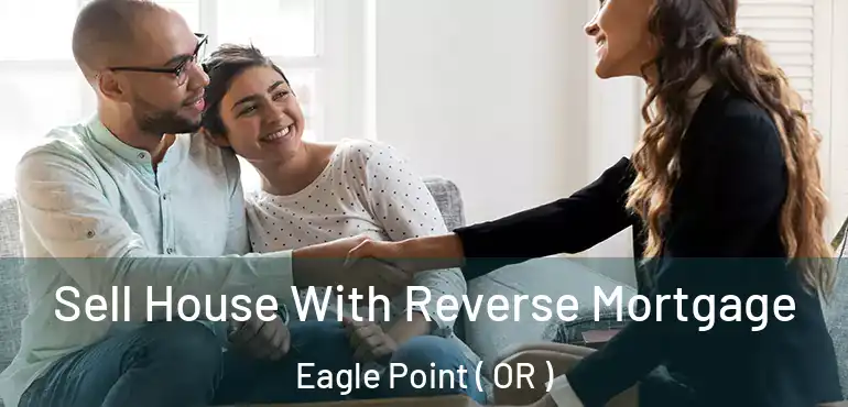  Sell House With Reverse Mortgage Eagle Point ( OR )