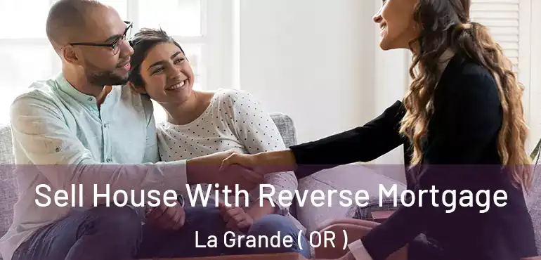 Sell House With Reverse Mortgage La Grande ( OR )