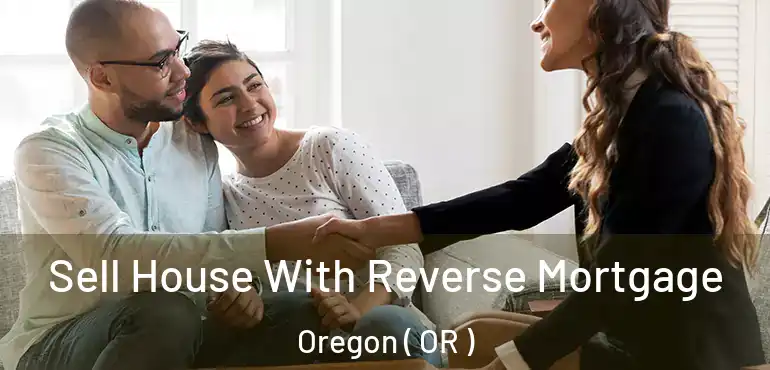  Sell House With Reverse Mortgage Oregon ( OR )