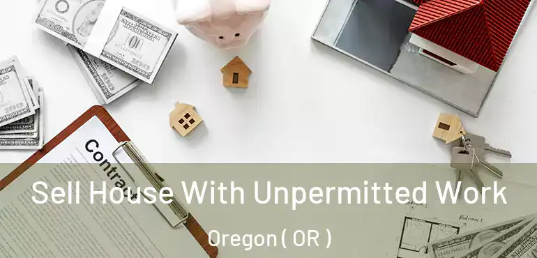  Sell House With Unpermitted Work Oregon ( OR )